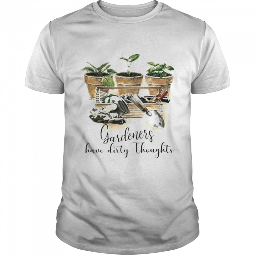 Gardeners have dirty thoughts shirt