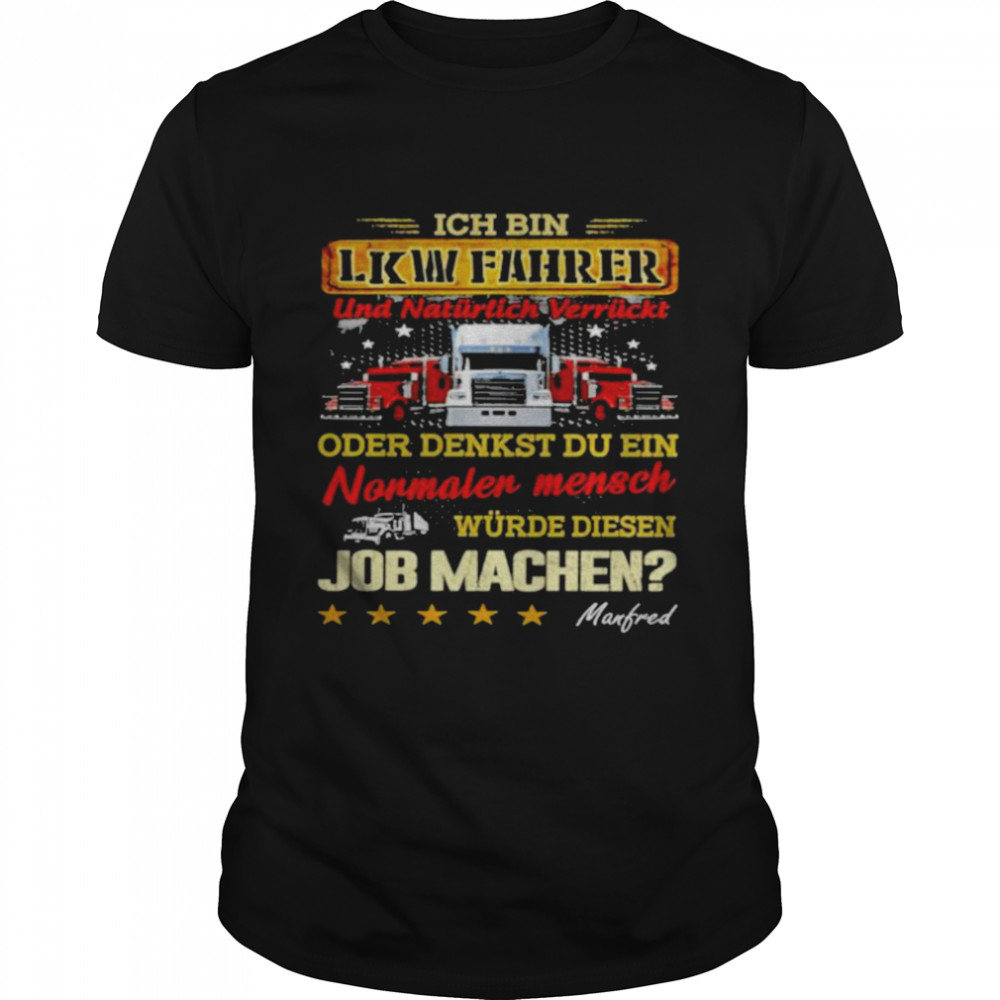 Ich Bin Lkw Fahrer Und Naturlich Verruckt Oder Denkst Du Ein Nonmaler Mensch Wurde Diesen Job Machen Shirt