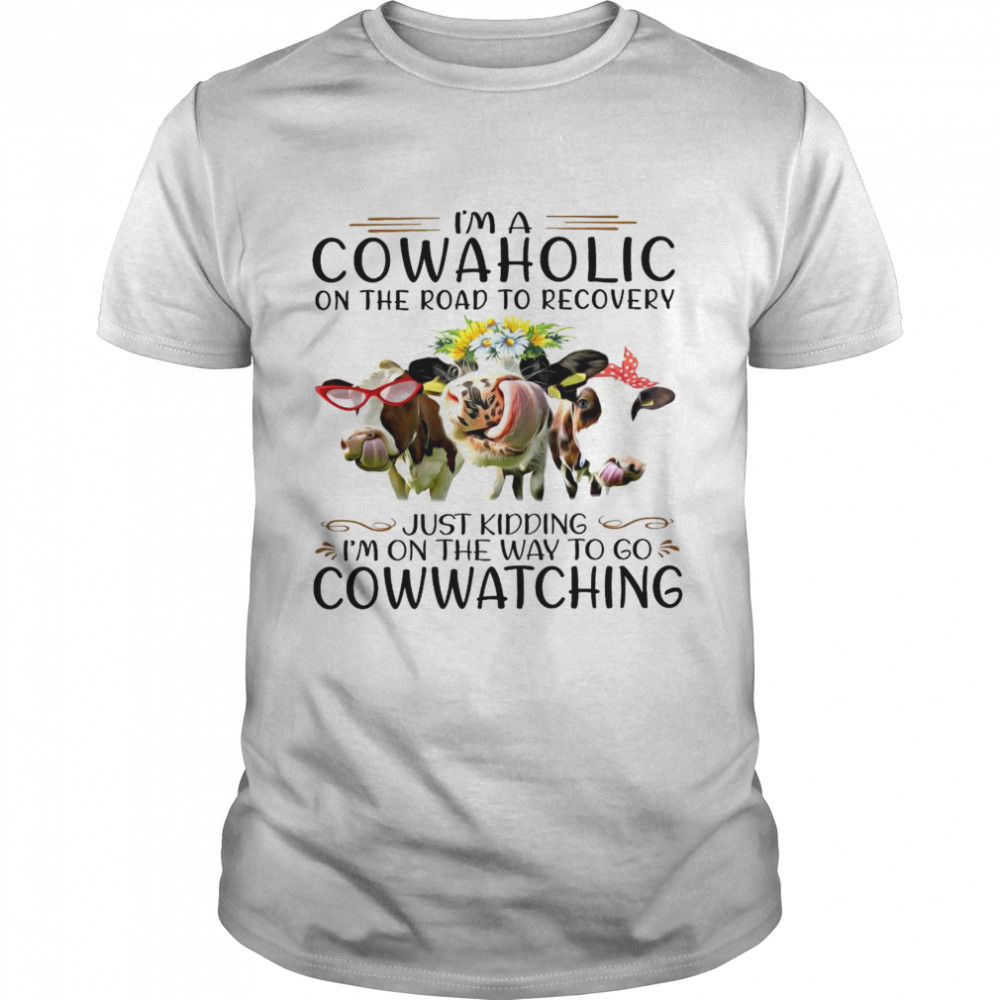 I’m a cowaholic on the road to recovery just kidding i’m on the way to go cow watching shirt