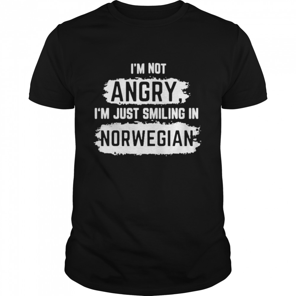 I’m Not Angry I’m Just Smiling In Norwegian Shirt