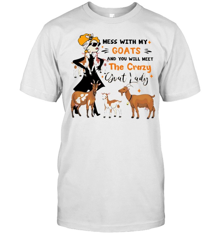 Mess With My Goats And You Will Meet The Crazy Goat Lady T-shirt