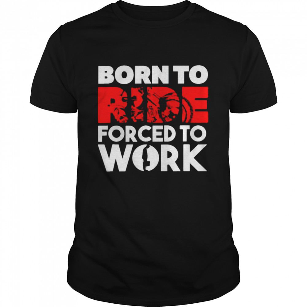 motorbike born to ride forced to work shirt