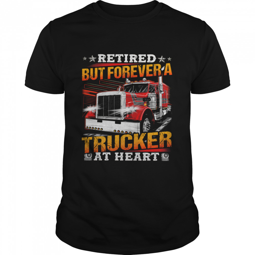 Retired But Forever A Trucker At Heart Shirt