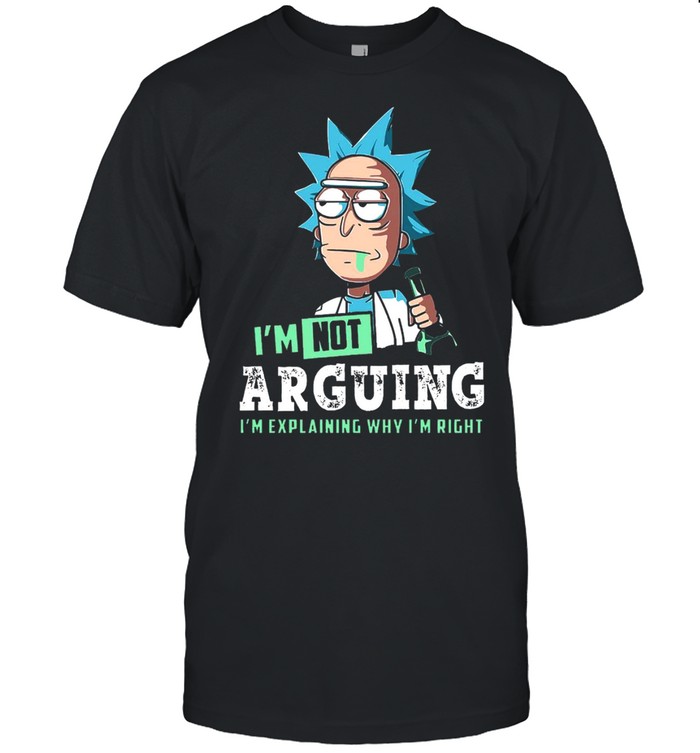 Rick I’m not arguing i’m explaining why i’m right shirt