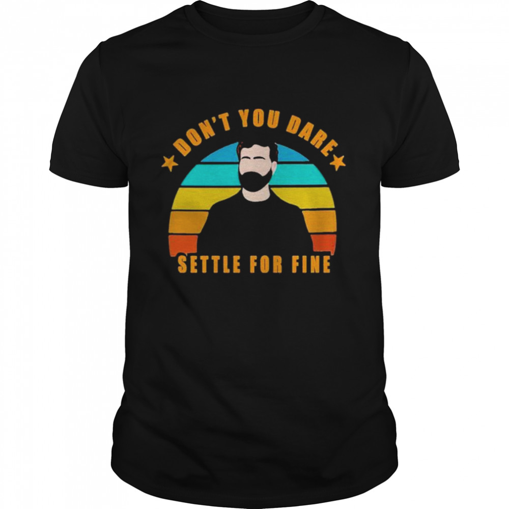 Roy Kent Dont You Dare Settle For Fine shirt