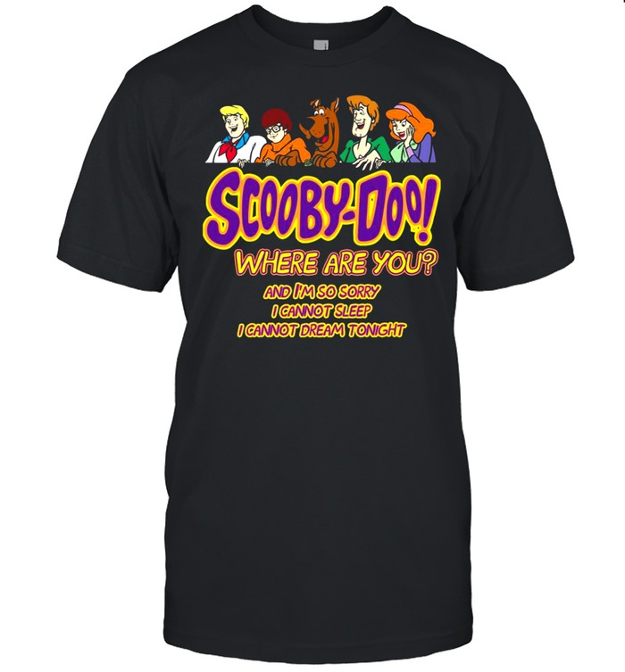 Scooby-Doo Where Are You And I’m So Sorry I Cannot Sleep I Cannot Dream Tonight T-shirt