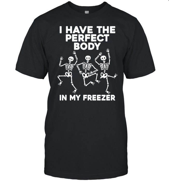 Skeleton Dancing I Have The Perfect Body In My Freezer T-shirt