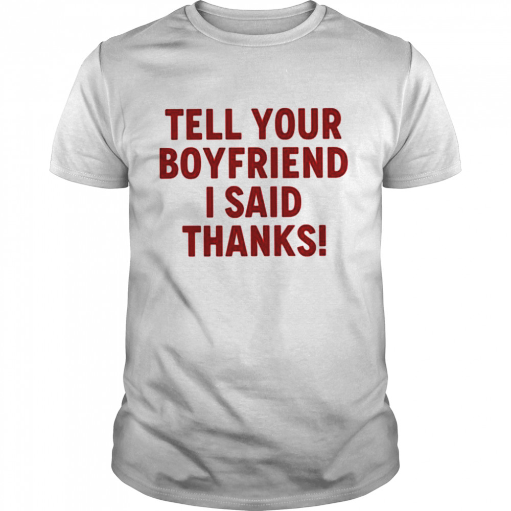 Tell your boyfriend I said thanks shirt