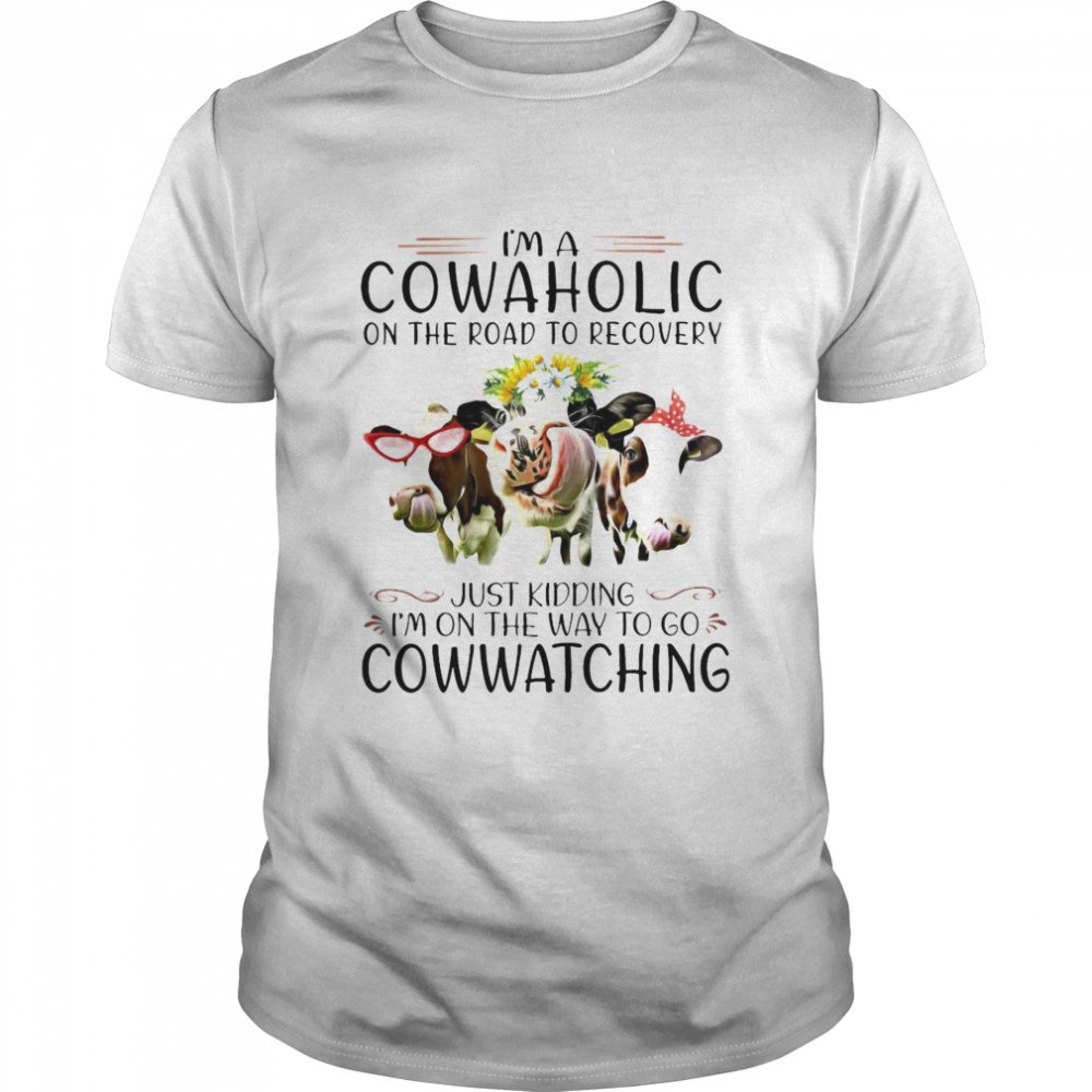 I’m A Cowaholic On The Road To Recovery Just Kidding I’m On The Way To Go Cowwatching Shirt