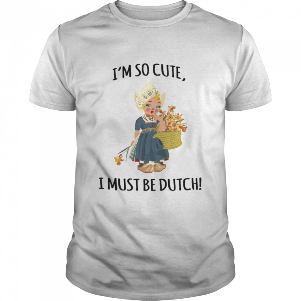 I’m So Cute I Must Be Dutch Shirt