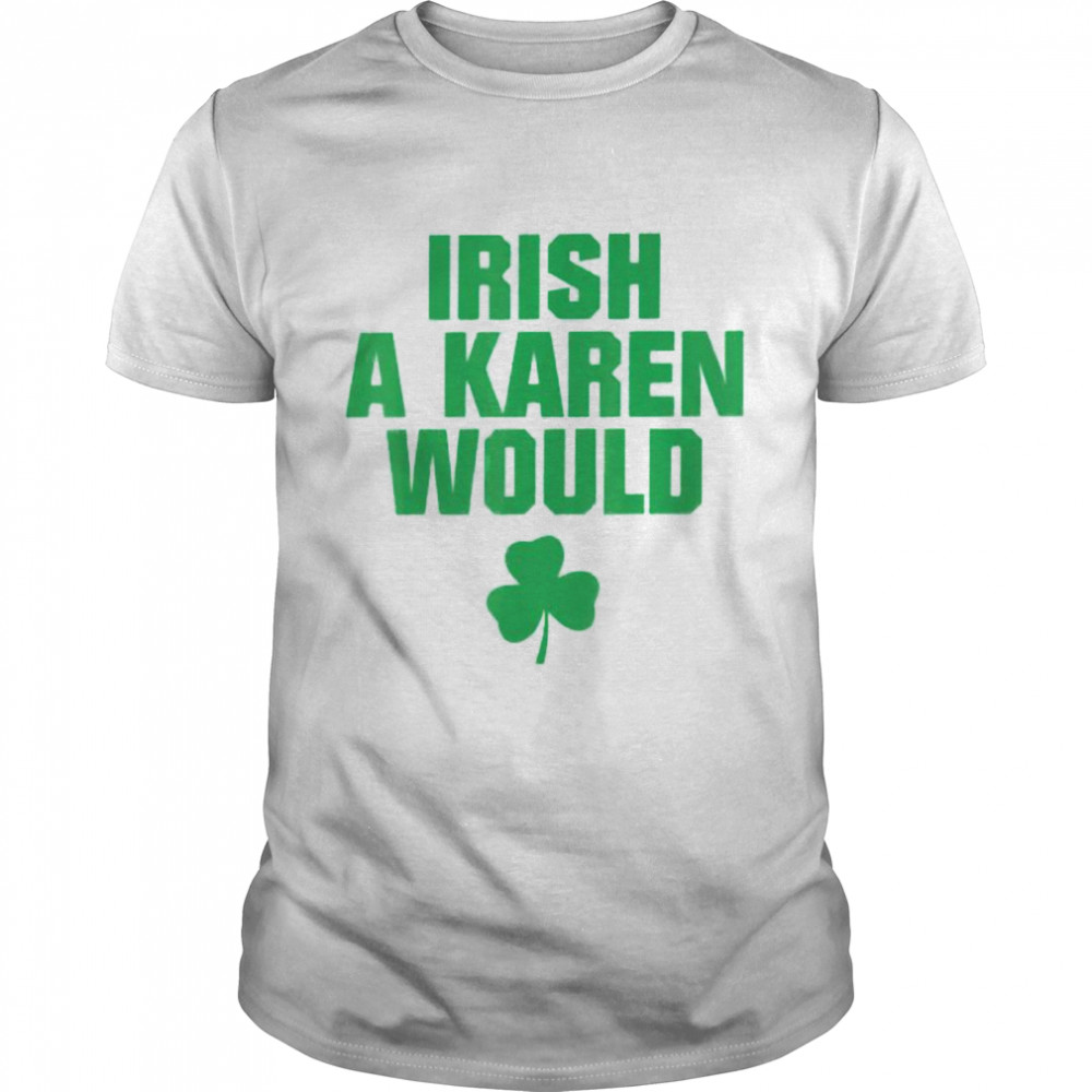 Irish a karen would I wish shirt