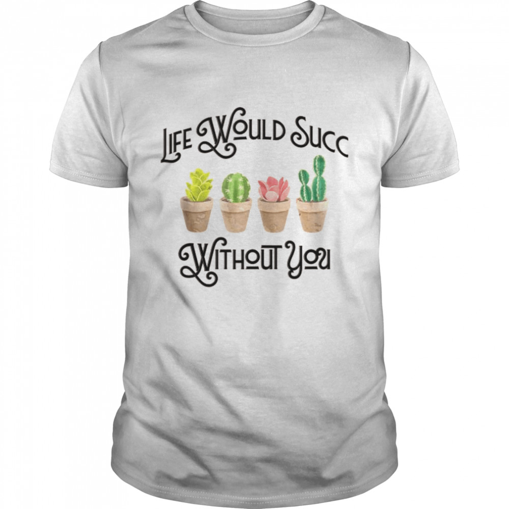 Life Would Succ Without You Shirt