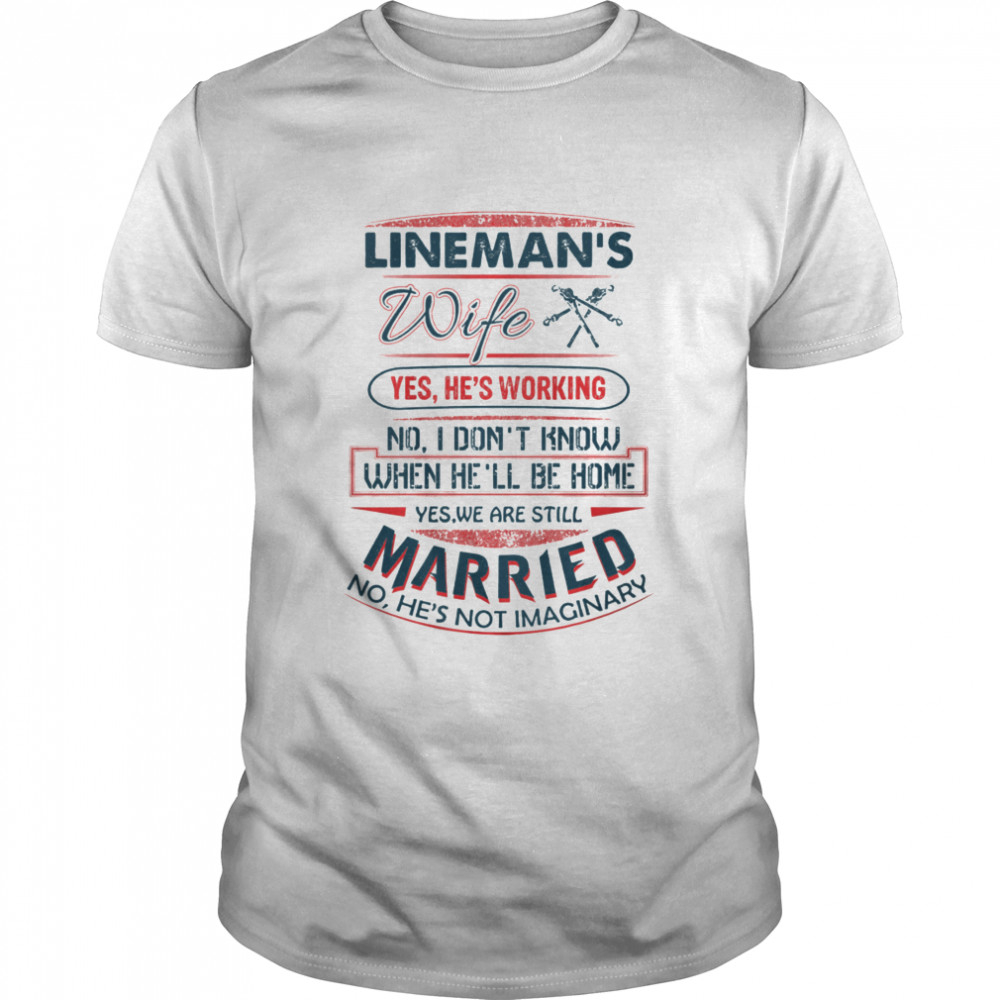 Lineman’s WIfe Yes We Are Still Married No He’s Not Imaginary Shirt