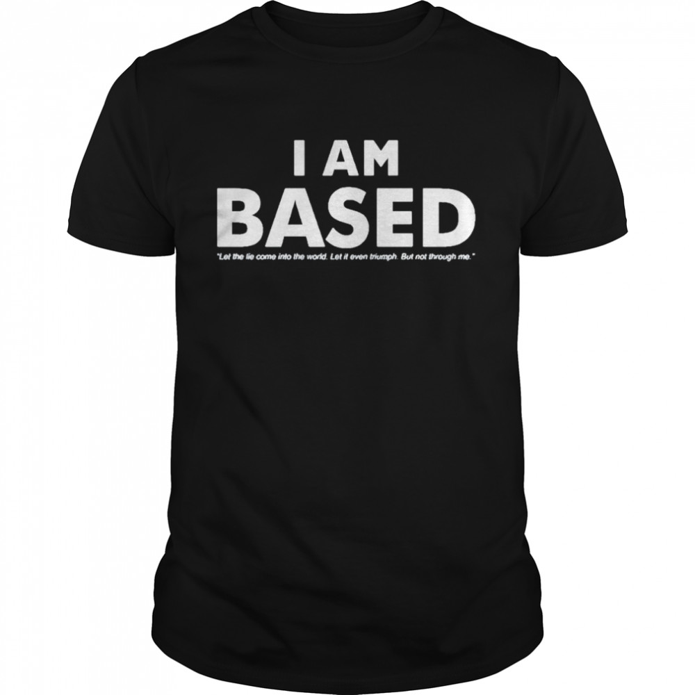 Original i am based let the tie come into the world shirt