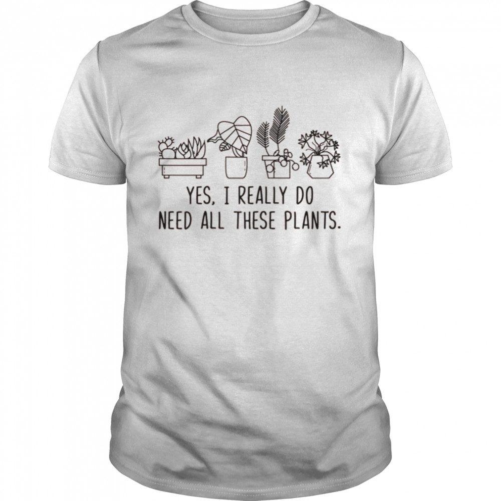 Plants Gardening Gardener I Need All These Plants Shirt