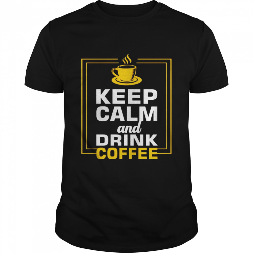 The Keep Calm and Drink Coffee shirt