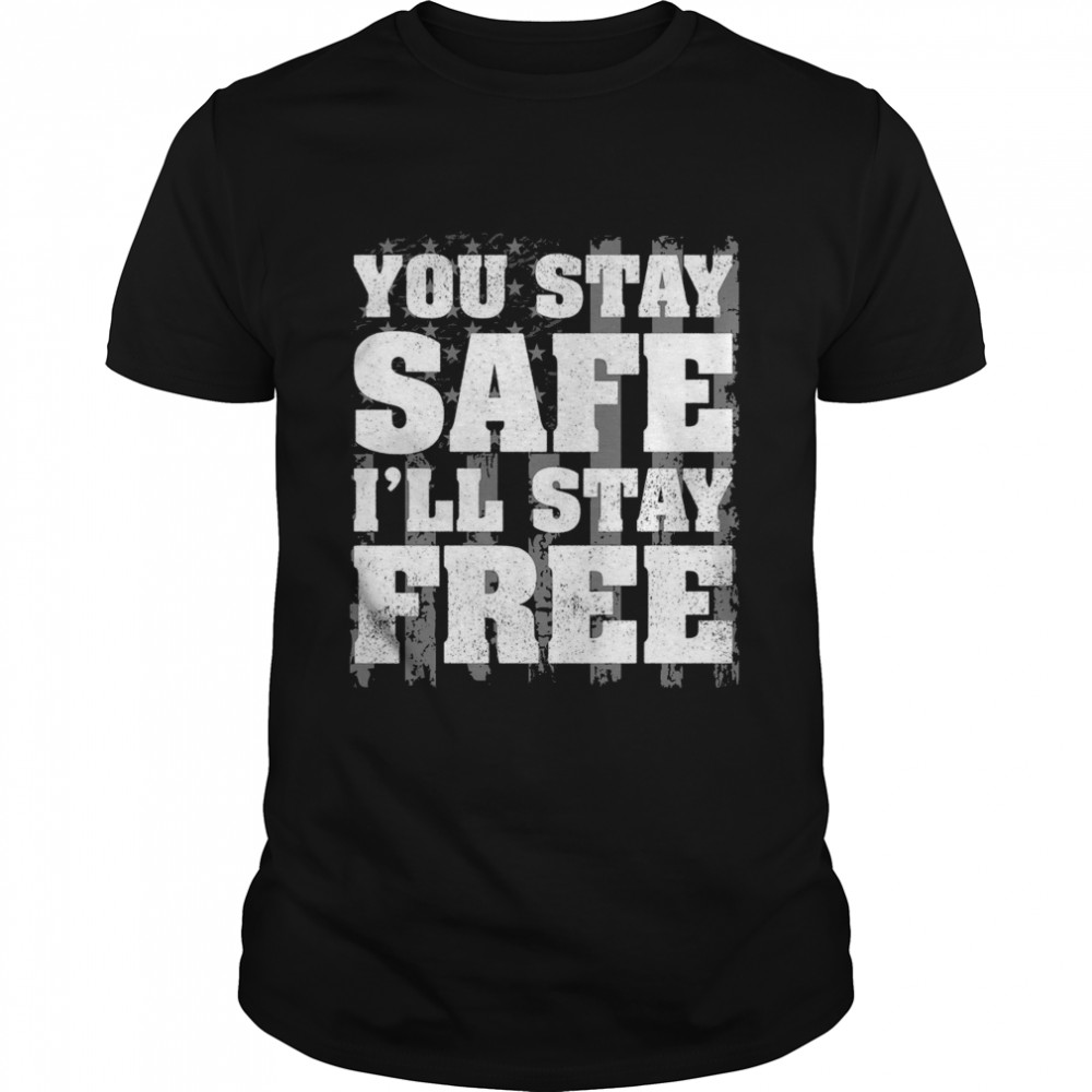 You stay safe i’ll stay free shirt