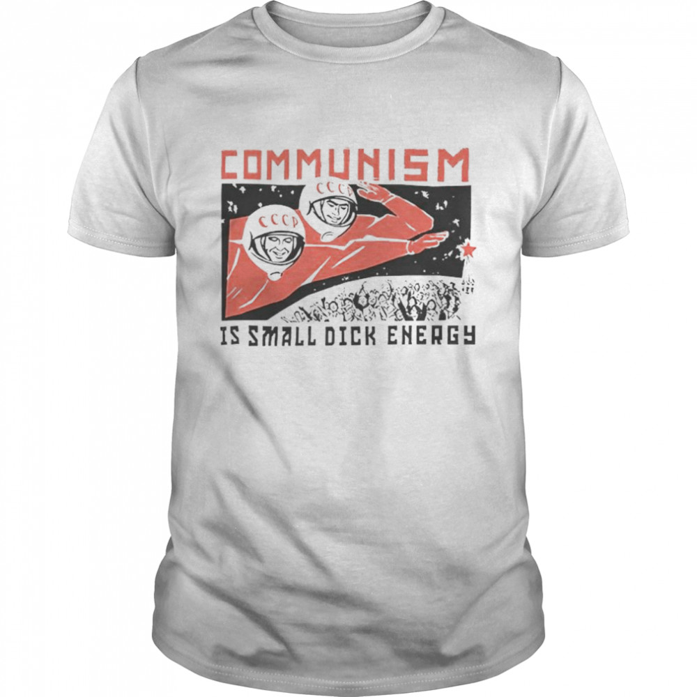 Communism Is Small Dick Energy T-Shirt