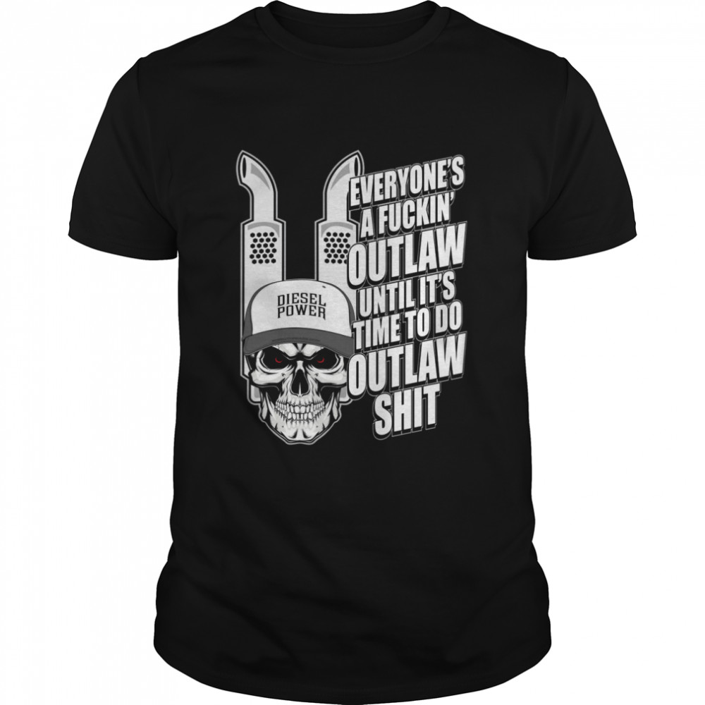 Everyone’s A Fuckin’ Outlaw Until It’s Time To Do Outlaw Shit Shirt