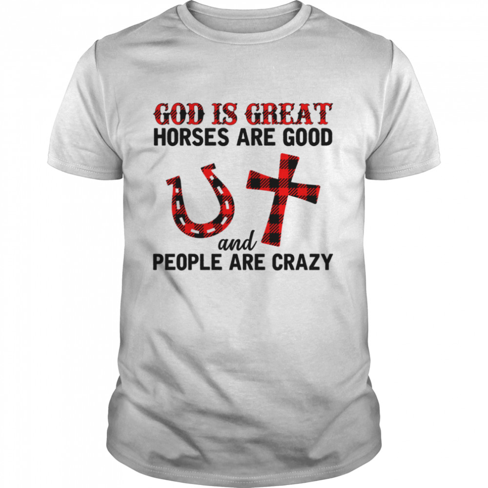 God is great horses are good and people are crazy shirt