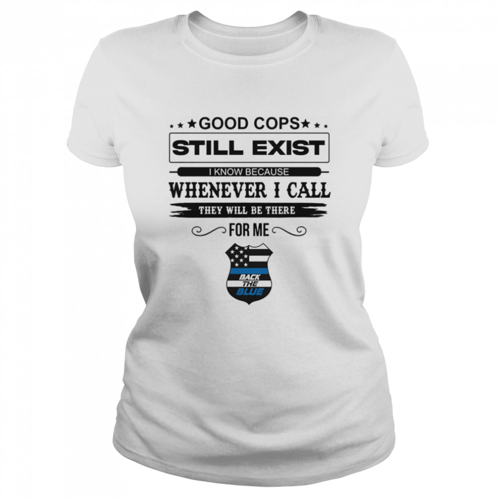 Good Cops Still Exist I Know Because Whenever I Call They Will Be There For Me Back The Blue  Classic Women's T-shirt