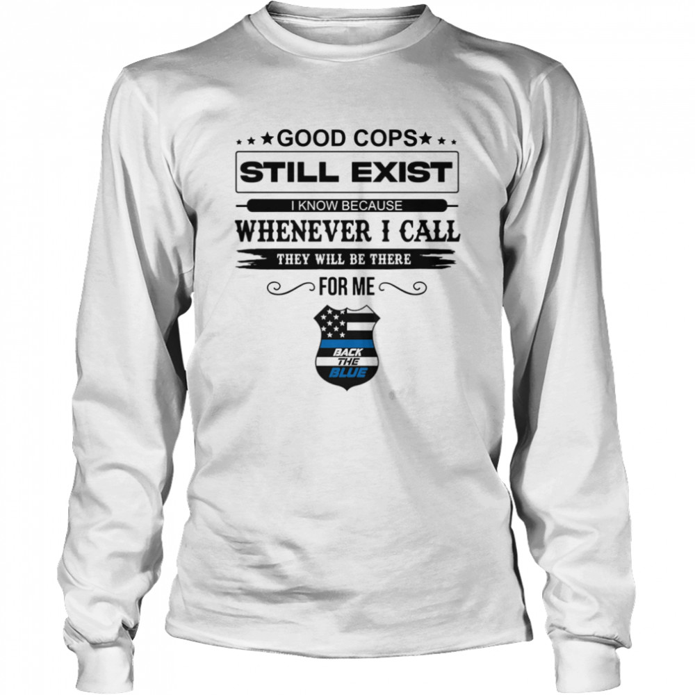 Good Cops Still Exist I Know Because Whenever I Call They Will Be There For Me Back The Blue  Long Sleeved T-shirt