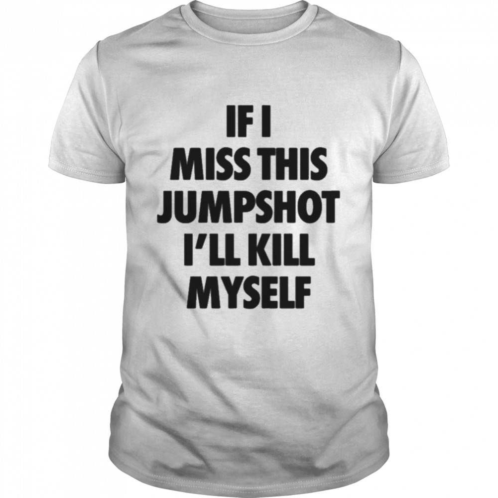 If I Miss This Jumpshot I’ll Kill Myself T-Shirt