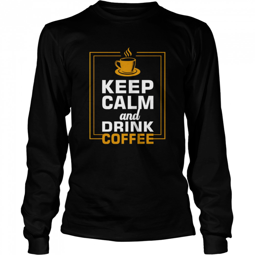 Keep calm and drink coffee shirt Long Sleeved T-shirt