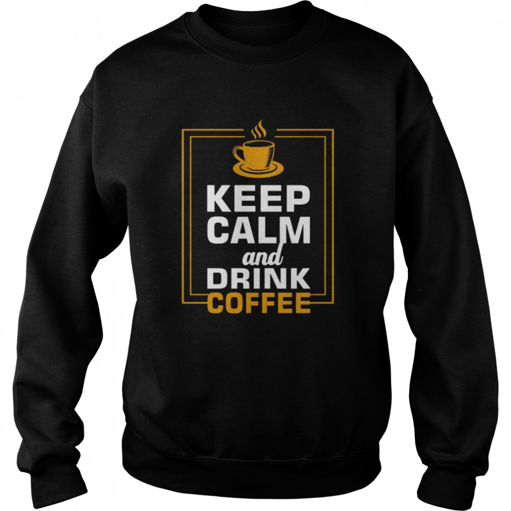 Keep calm and drink coffee shirt Unisex Sweatshirt