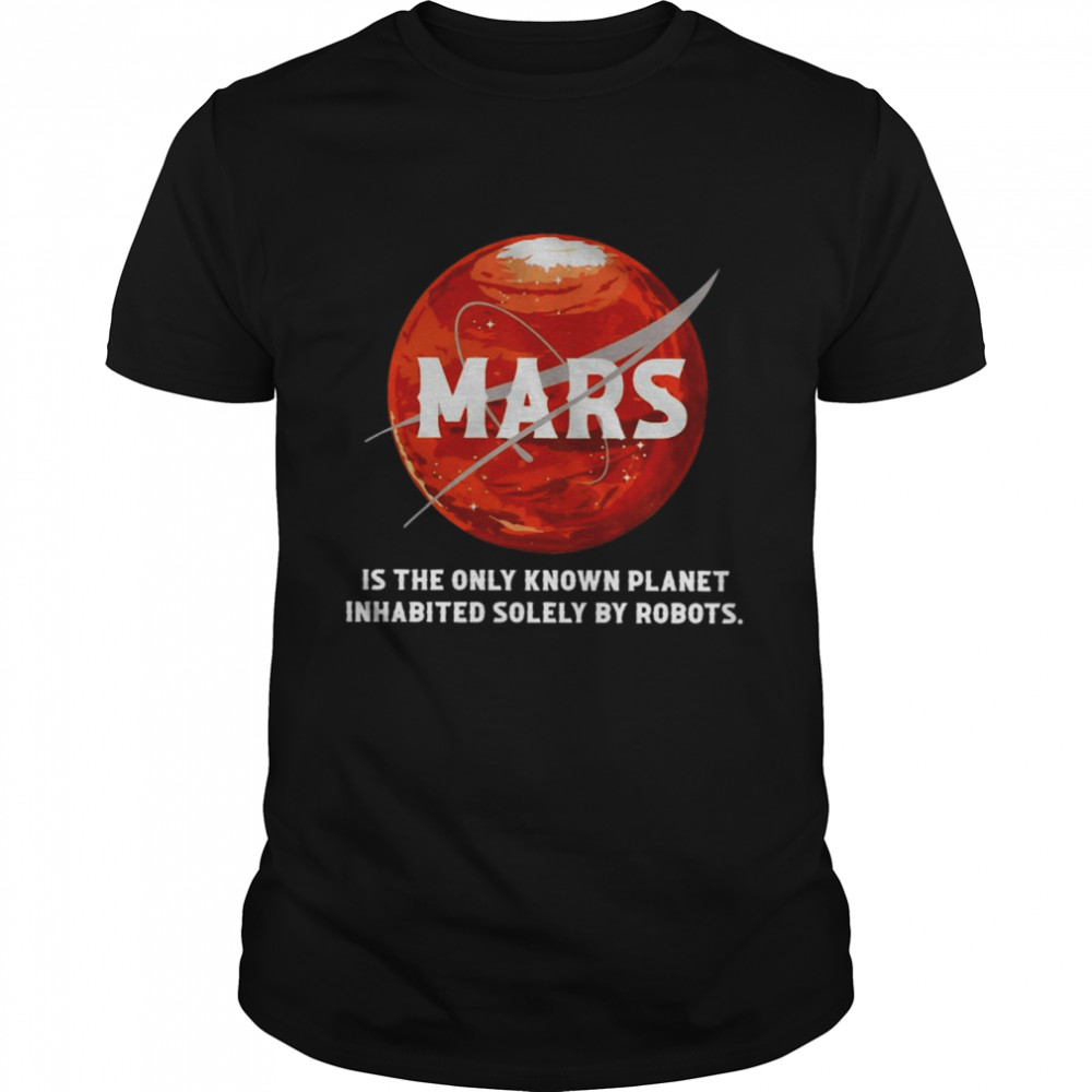 Mars Is The Only Known Planet Inhabited Solely By Robots Shirt