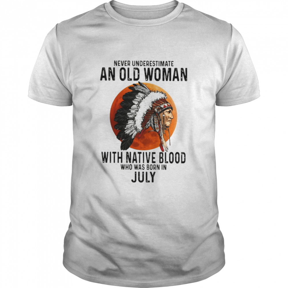 Never Underestimate An Old Woman With Native Blood Who Was Born In July Shirt