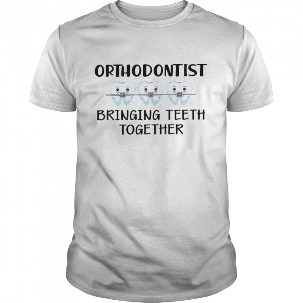 Orthodontist bringing teeth together shirt