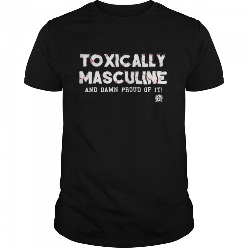 Toxically Masculine And Damn Proud Of It T-Shirt