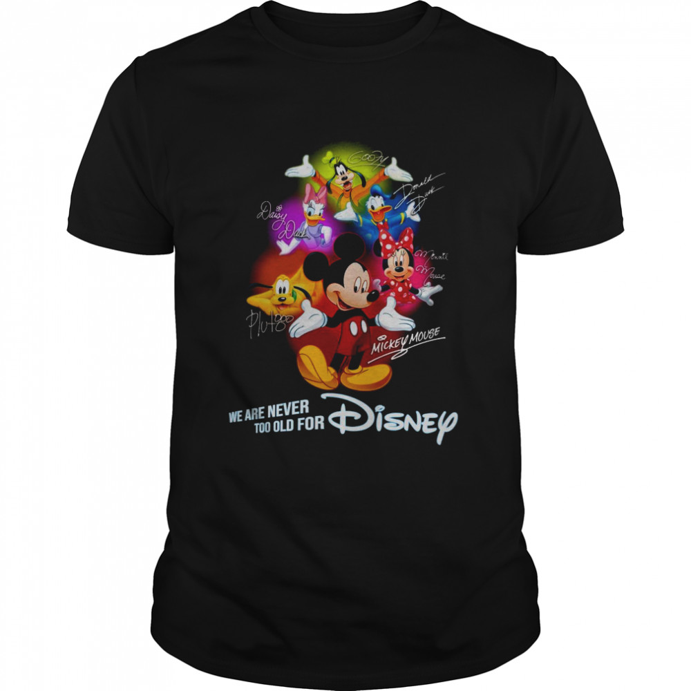 We Are Never Too Old For Disney Mickey Mouse Pluto Minnie Donald Goofy Daisy Signature Shirt