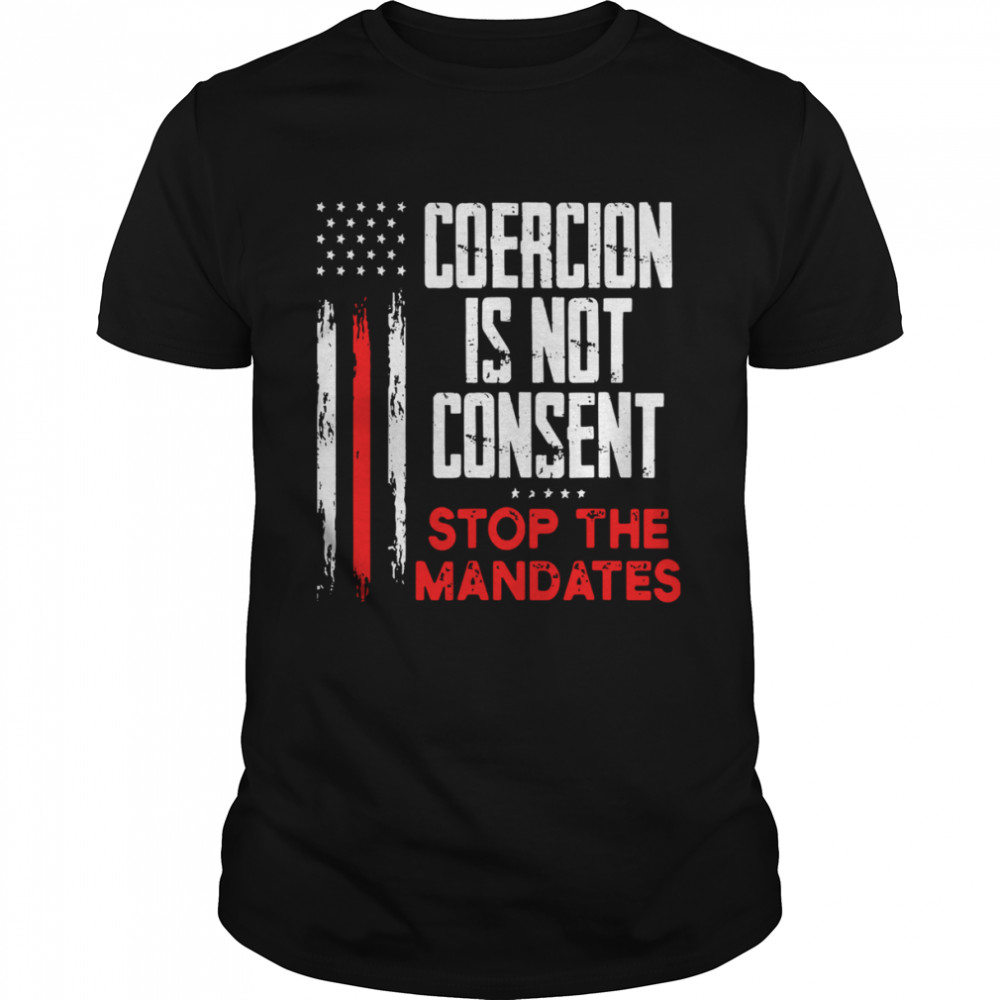 Coercion Is Not Consent Stop The Mandates Anti Vaccination Shirt