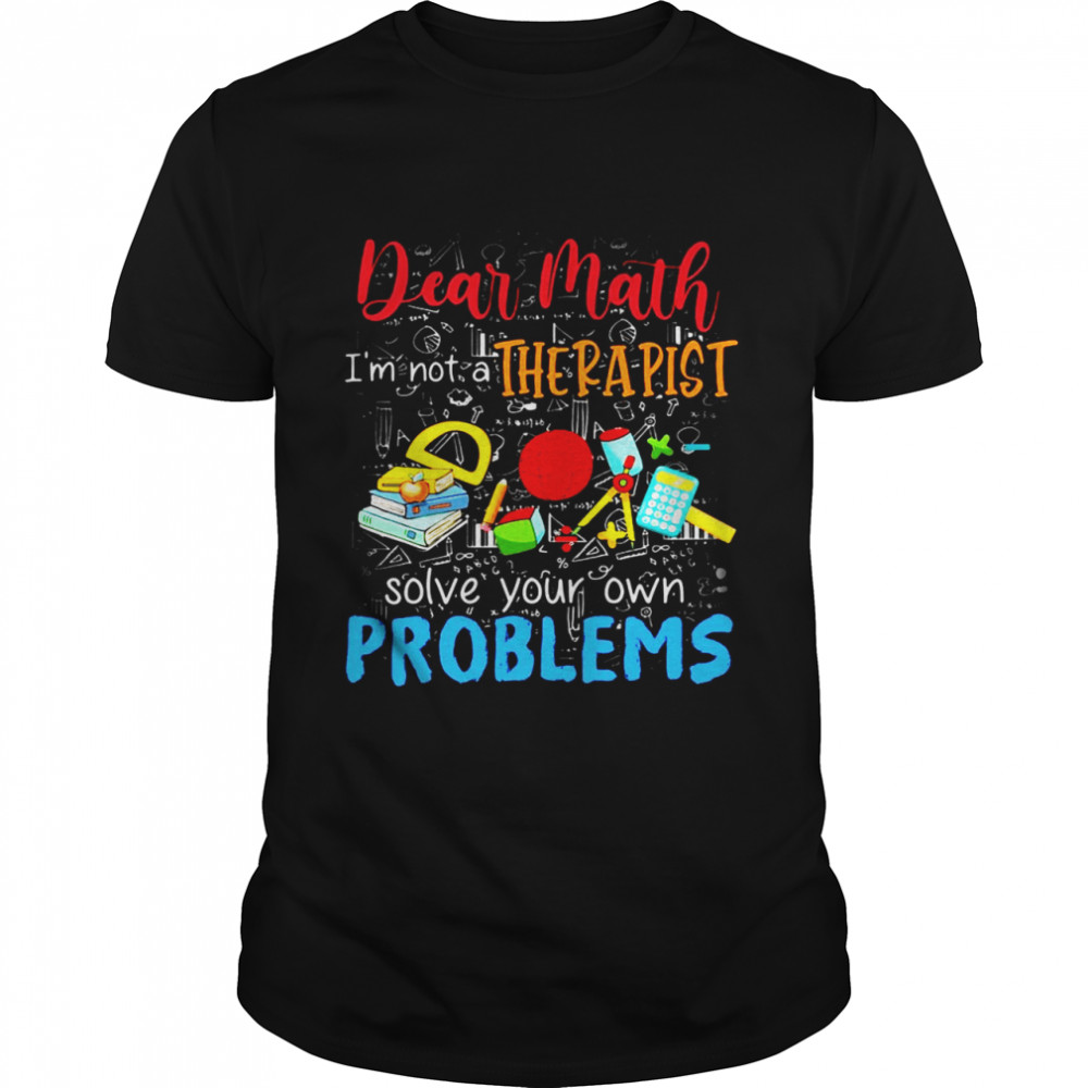 Dear Math I’m Not A Therapist Solve Your Own Problems T-shirt