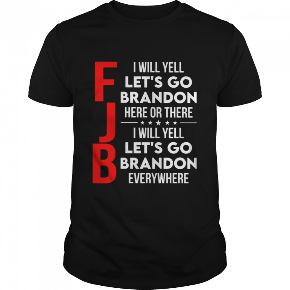 FJB I will yell lets go Brandon here or there I will yell lets go Bradon everywhere shirt