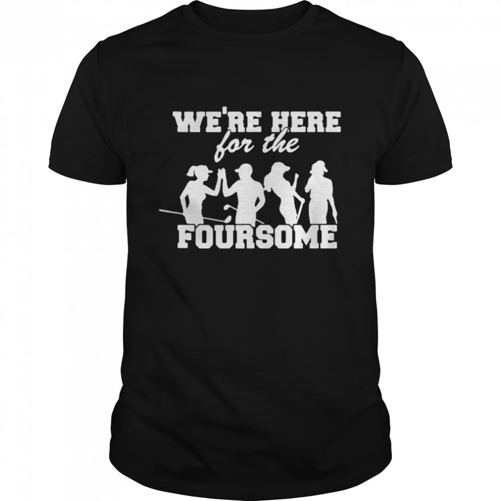 Golf We’re Here For The Foursome T-shirt