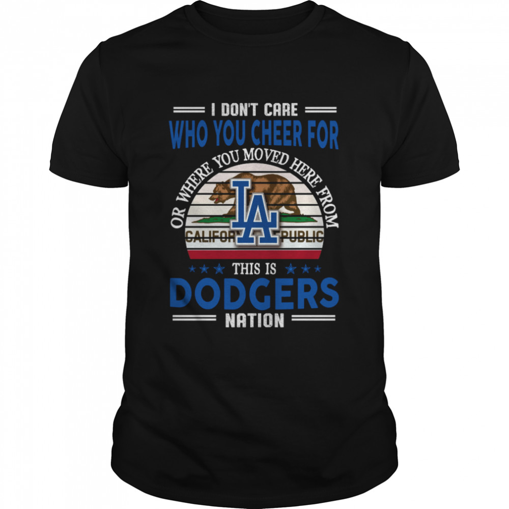 I don’t care who you cheer for or where you moved here from this is dodgers nation shirt