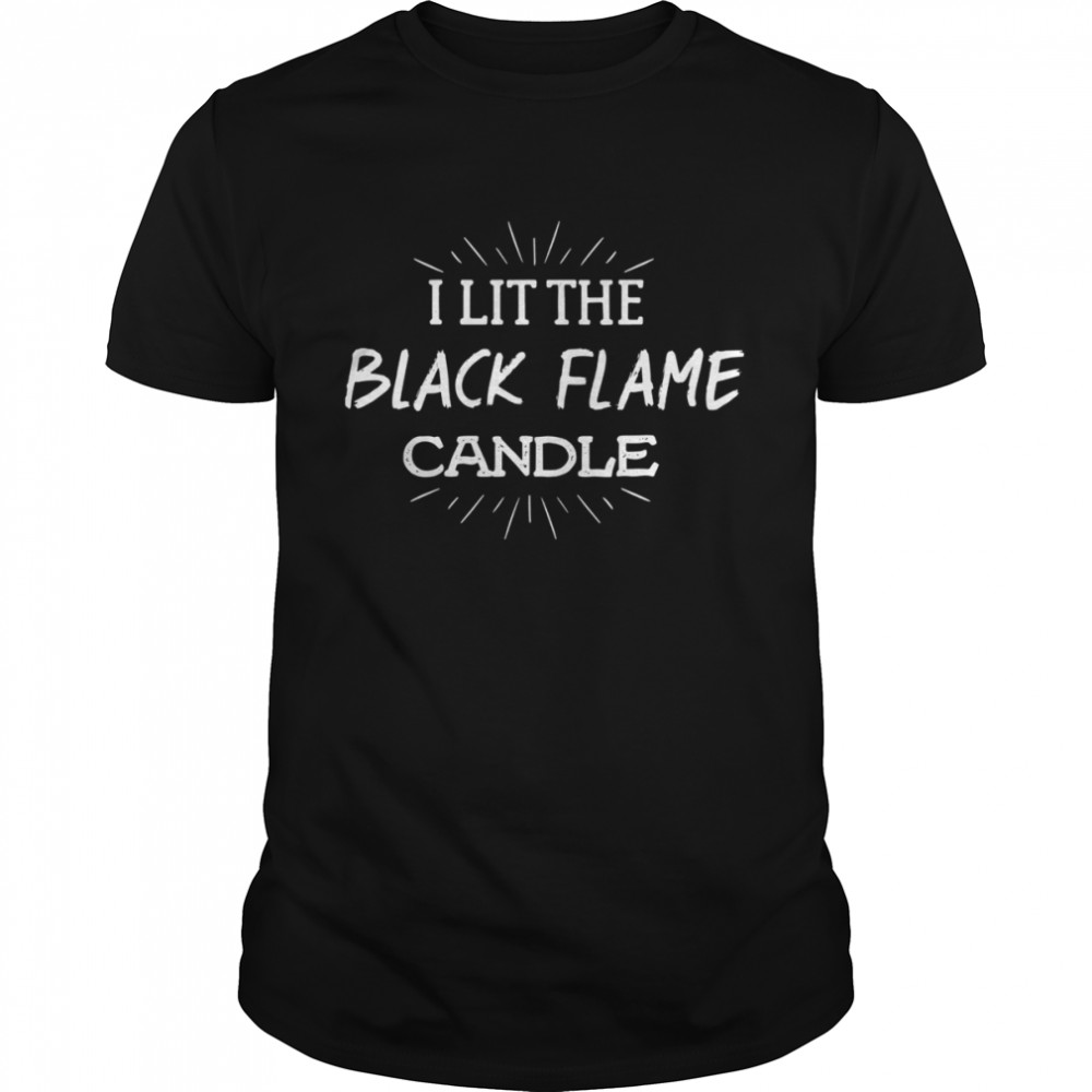 I Lit The Black Flame Candle Shirt