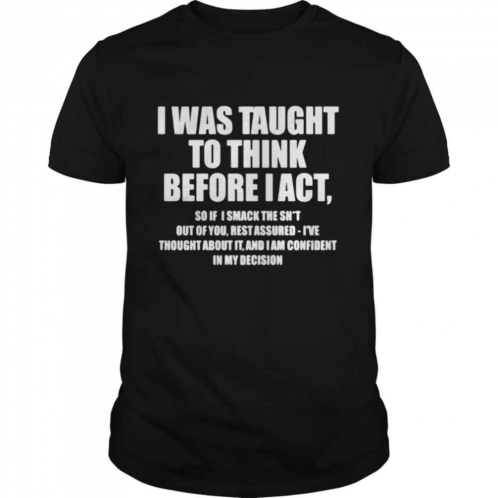 I Was Taught To Think Before I Act Shirt