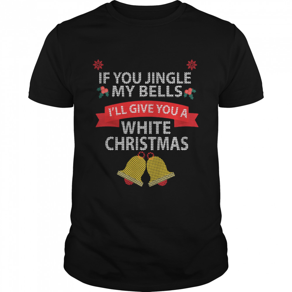 If You Jingle My Bells I’ll Give You A White Christmas Shirt