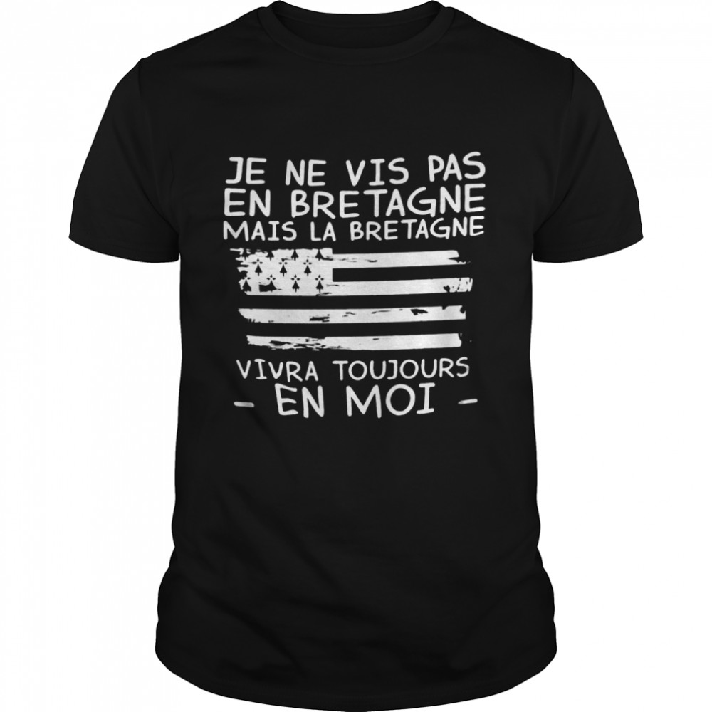 Je Ne Vis Pas En Bretagne Mais La Bretagne Vivra Toujours En Moi Shirt