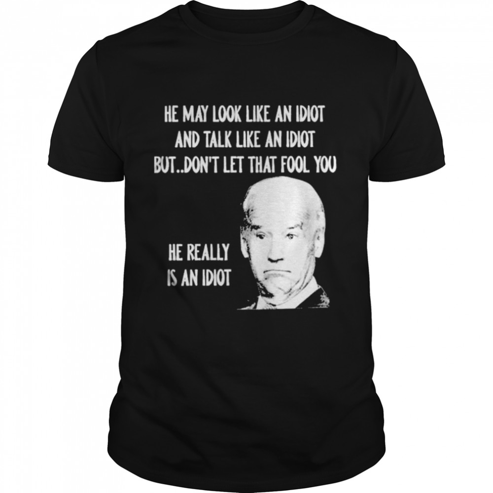 Joe Biden He May Look Like An Idiot and Talk Like An Idiot Shirt