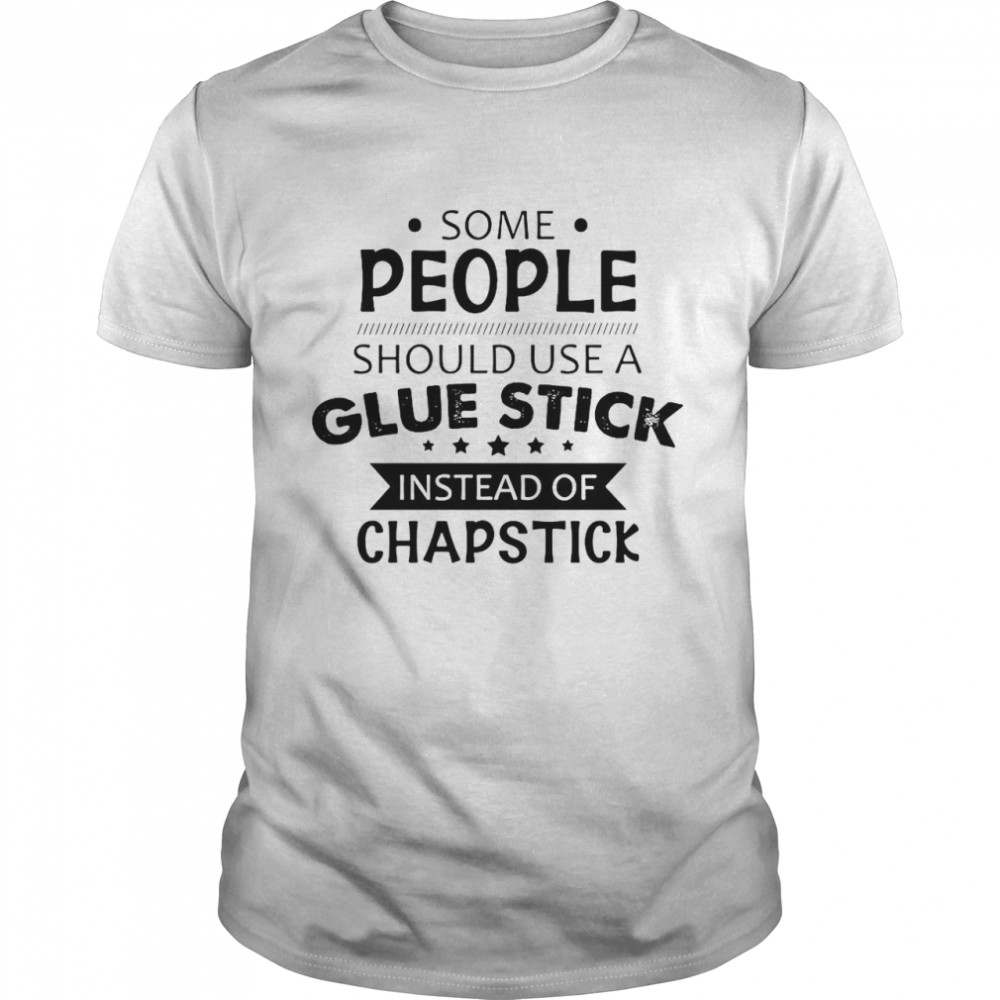 Nice Some People Should Use A Glue Stick Instead Of Chapstick T-shirt