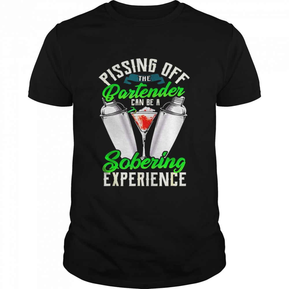 Pissing Off Bartender Can Be A Sobering Experience Shirt