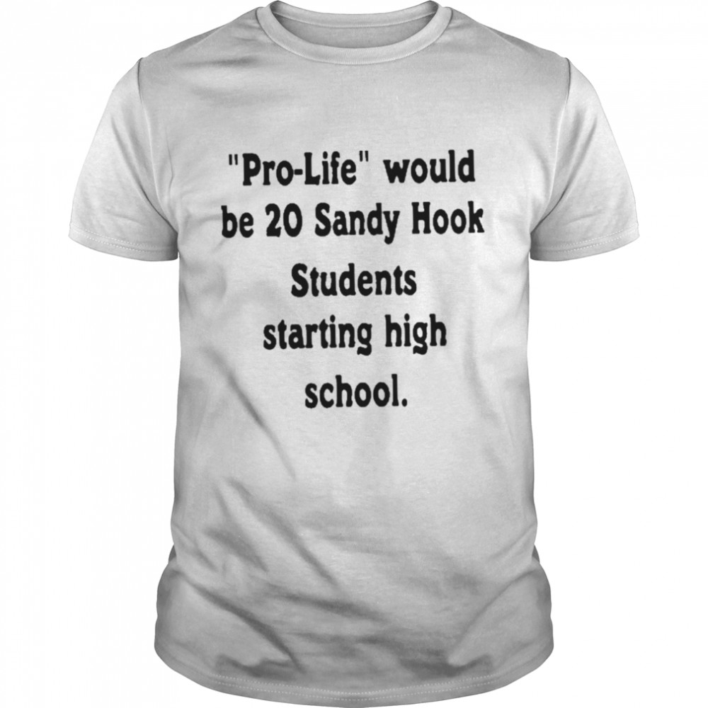 Prolife would be 20 sandy hook students starting high school shirt