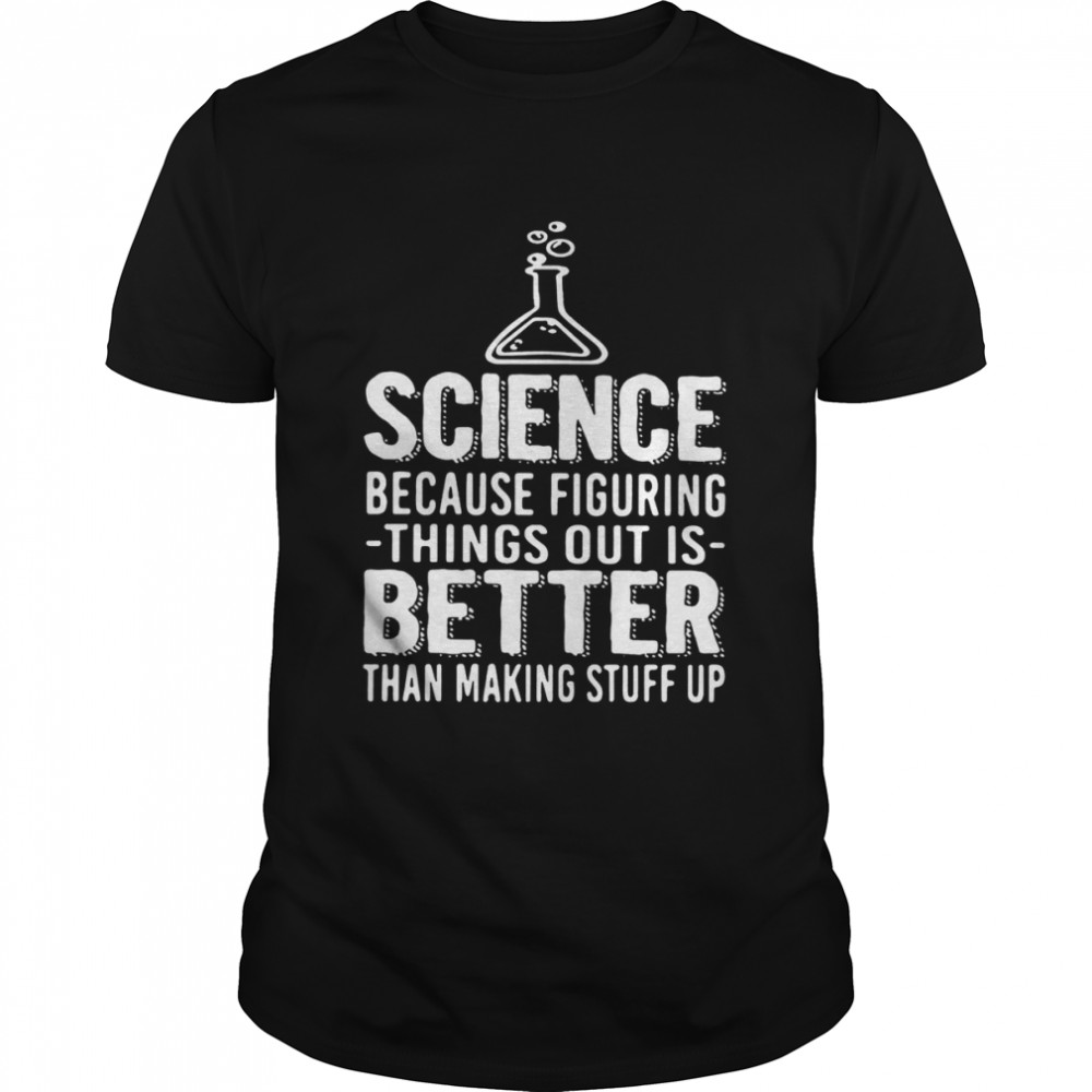 Science Because Figuring Things Out Is Better Than Making Stuff Up  Classic Men's T-shirt