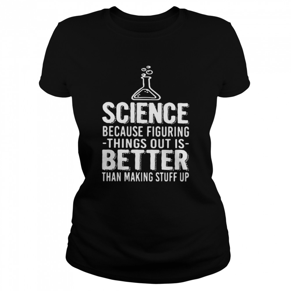 Science Because Figuring Things Out Is Better Than Making Stuff Up  Classic Women's T-shirt