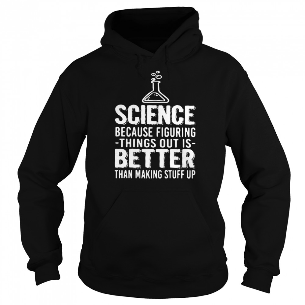 Science Because Figuring Things Out Is Better Than Making Stuff Up  Unisex Hoodie